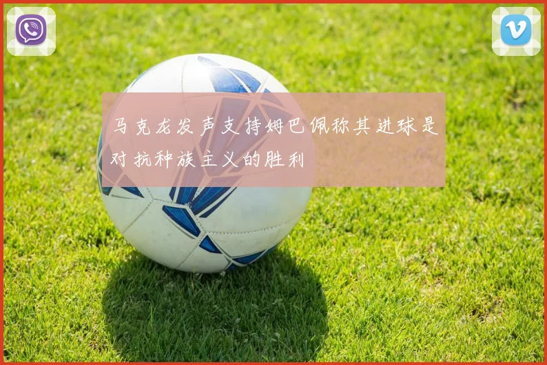 马克龙发声支持姆巴佩称其进球是对抗种族主义的胜利