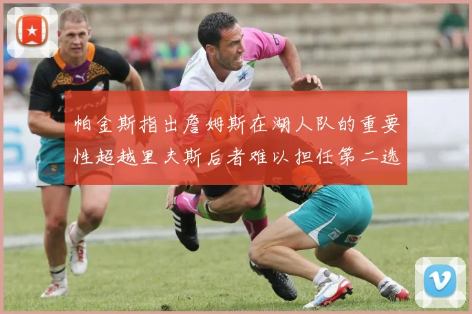 帕金斯指出詹姆斯在湖人队的重要性超越里夫斯后者难以担任第二选择