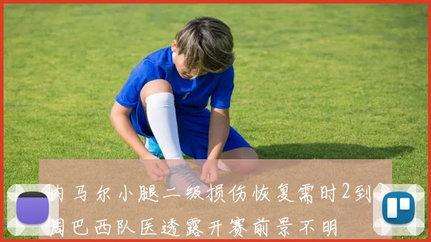 内马尔小腿二级损伤恢复需时2到3周巴西队医透露开赛前景不明