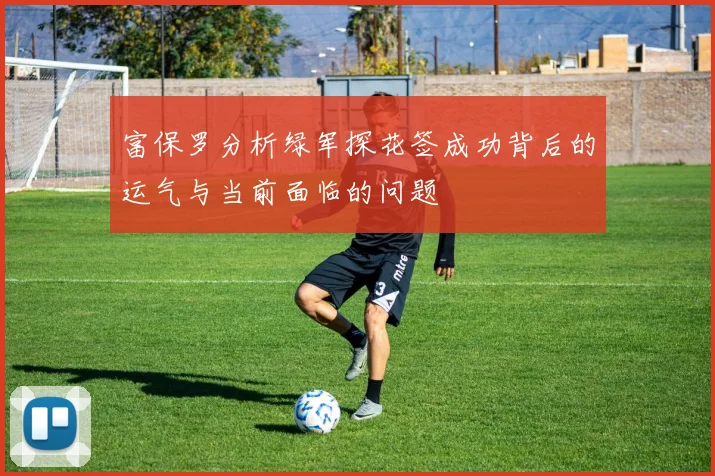 富保罗分析绿军探花签成功背后的运气与当前面临的问题