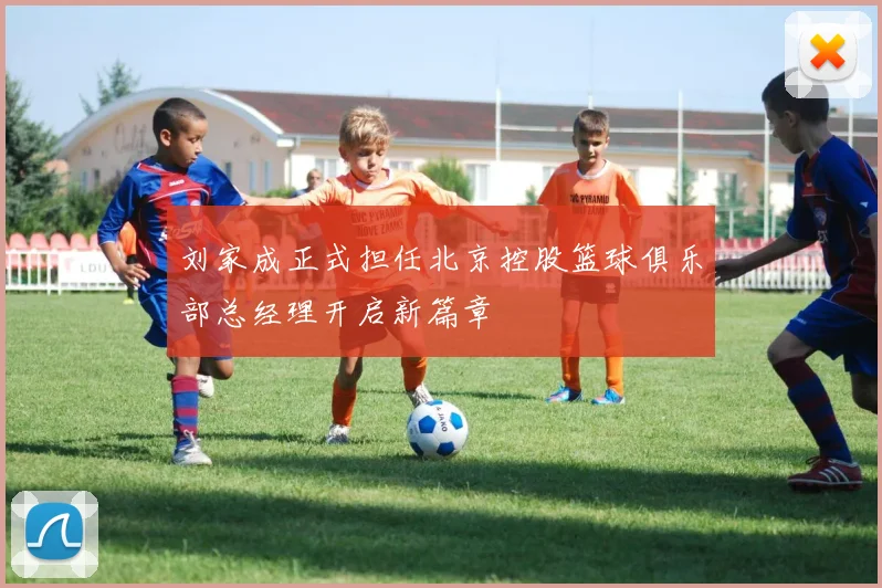 刘家成正式担任北京控股篮球俱乐部总经理开启新篇章