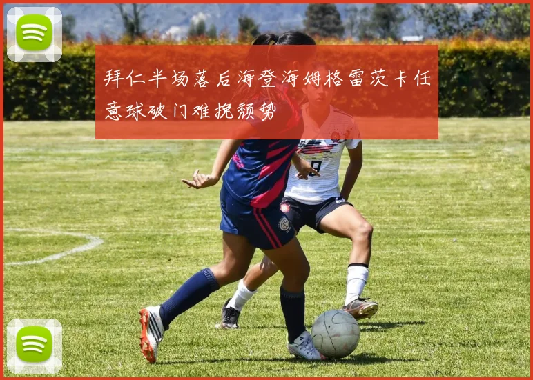 拜仁半场落后海登海姆格雷茨卡任意球破门难挽颓势