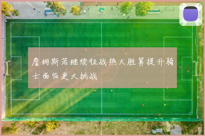 詹姆斯若继续征战热火胜算提升骑士面临更大挑战