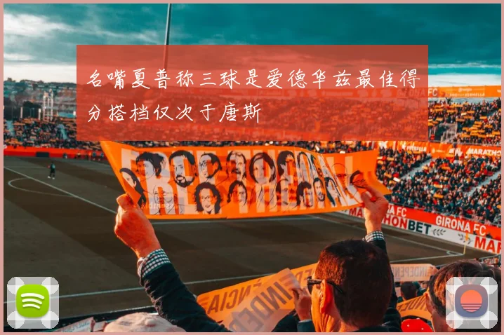 名嘴夏普称三球是爱德华兹最佳得分搭档仅次于唐斯